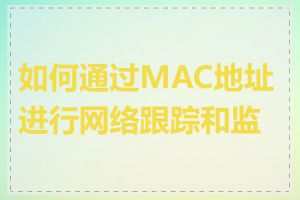 如何通过MAC地址进行网络跟踪和监控