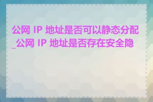 公网 IP 地址是否可以静态分配_公网 IP 地址是否存在安全隐患