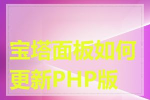 宝塔面板如何更新PHP版本