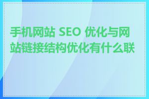 手机网站 SEO 优化与网站链接结构优化有什么联系