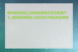 国际建站网站上的网站数据迁移流程是什么_国际建站网站上如何进行网站的品牌推广