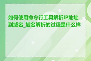 如何使用命令行工具解析IP地址到域名_域名解析的过程是什么样的