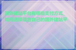 国外建站平台有哪些支付方式_如何选择适合自己的国外建站平台