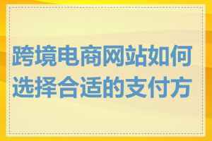 跨境电商网站如何选择合适的支付方式