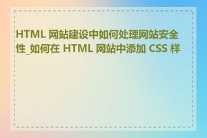 HTML 网站建设中如何处理网站安全性_如何在 HTML 网站中添加 CSS 样式