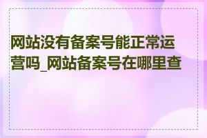 网站没有备案号能正常运营吗_网站备案号在哪里查询