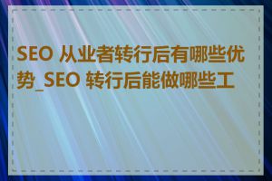 SEO 从业者转行后有哪些优势_SEO 转行后能做哪些工作