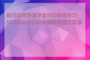 自己如何快速学会SEO优化技巧_SEO优化自己动手做有哪些注意事项