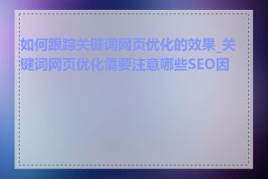 如何跟踪关键词网页优化的效果_关键词网页优化需要注意哪些SEO因素