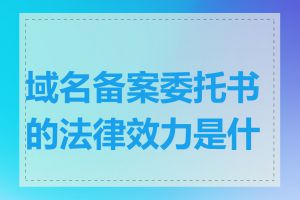 域名备案委托书的法律效力是什么