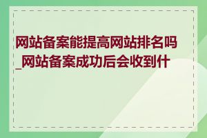 网站备案能提高网站排名吗_网站备案成功后会收到什么