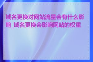 域名更换对网站流量会有什么影响_域名更换会影响网站的权重吗