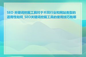 SEO 关键词挖掘工具对于不同行业和网站类型的适用性如何_SEO关键词挖掘工具的使用技巧有哪些