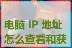 电脑 IP 地址怎么查看和获取