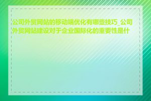 公司外贸网站的移动端优化有哪些技巧_公司外贸网站建设对于企业国际化的重要性是什么