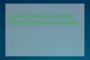 域名备案管理系统如何注销备案_域名备案管理系统如何导出备案信息