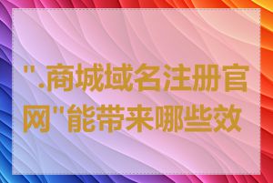 ".商城域名注册官网"能带来哪些效益