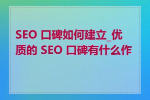 SEO 口碑如何建立_优质的 SEO 口碑有什么作用