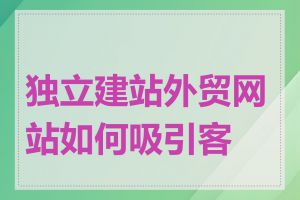 独立建站外贸网站如何吸引客户