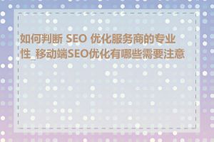 如何判断 SEO 优化服务商的专业性_移动端SEO优化有哪些需要注意的