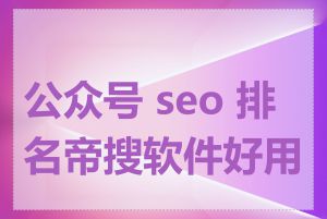 公众号 seo 排名帝搜软件好用吗