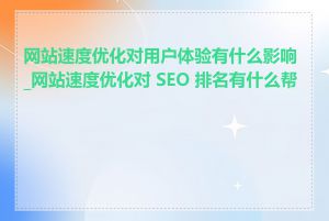 网站速度优化对用户体验有什么影响_网站速度优化对 SEO 排名有什么帮助