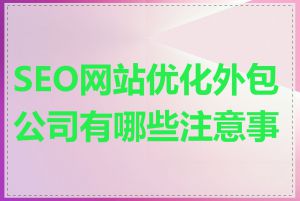 SEO网站优化外包公司有哪些注意事项