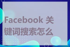 Facebook 关键词搜索怎么做