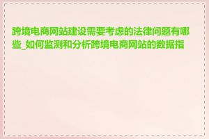 跨境电商网站建设需要考虑的法律问题有哪些_如何监测和分析跨境电商网站的数据指标