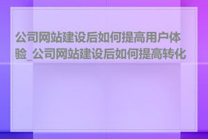 公司网站建设后如何提高用户体验_公司网站建设后如何提高转化率