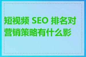 短视频 SEO 排名对营销策略有什么影响