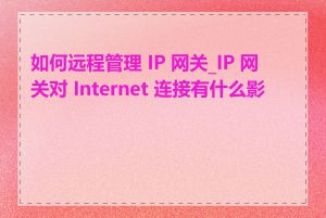 如何远程管理 IP 网关_IP 网关对 Internet 连接有什么影响