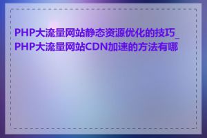 PHP大流量网站静态资源优化的技巧_PHP大流量网站CDN加速的方法有哪些