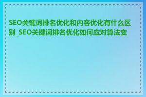 SEO关键词排名优化和内容优化有什么区别_SEO关键词排名优化如何应对算法变化