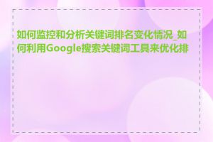 如何监控和分析关键词排名变化情况_如何利用Google搜索关键词工具来优化排名