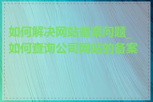 如何解决网站备案问题_如何查询公司网站的备案号