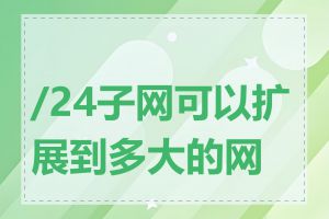 /24子网可以扩展到多大的网络