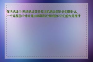 在IP地址中,网络地址部分和主机地址部分分别是什么_一个完整的IP地址是由哪两部分组成的?它们的作用是什么