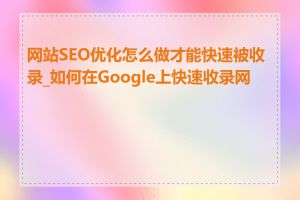 网站SEO优化怎么做才能快速被收录_如何在Google上快速收录网站