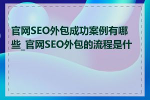 官网SEO外包成功案例有哪些_官网SEO外包的流程是什么