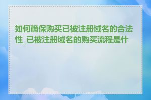 如何确保购买已被注册域名的合法性_已被注册域名的购买流程是什么