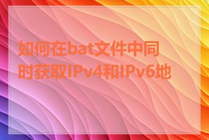 如何在bat文件中同时获取IPv4和IPv6地址