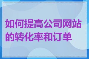 如何提高公司网站的转化率和订单量