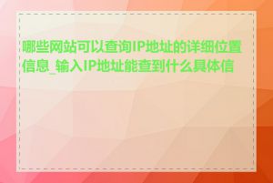 哪些网站可以查询IP地址的详细位置信息_输入IP地址能查到什么具体信息