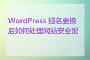 WordPress 域名更换后如何处理网站安全配置