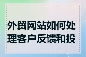 外贸网站如何处理客户反馈和投诉