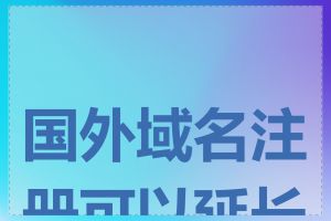 国外域名注册可以延长吗