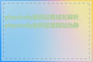 phpstudy如何设置域名解析_phpstudy如何设置网站伪静态