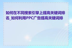 如何在不同搜索引擎上提高关键词排名_如何利用PPC广告提高关键词排名