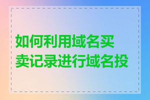 如何利用域名买卖记录进行域名投资